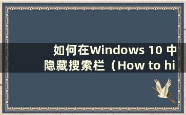 如何在Windows 10 中隐藏搜索栏（How to hide the search bar in Windows 10）